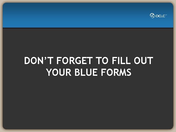 DON’T FORGET TO FILL OUT YOUR BLUE FORMS 