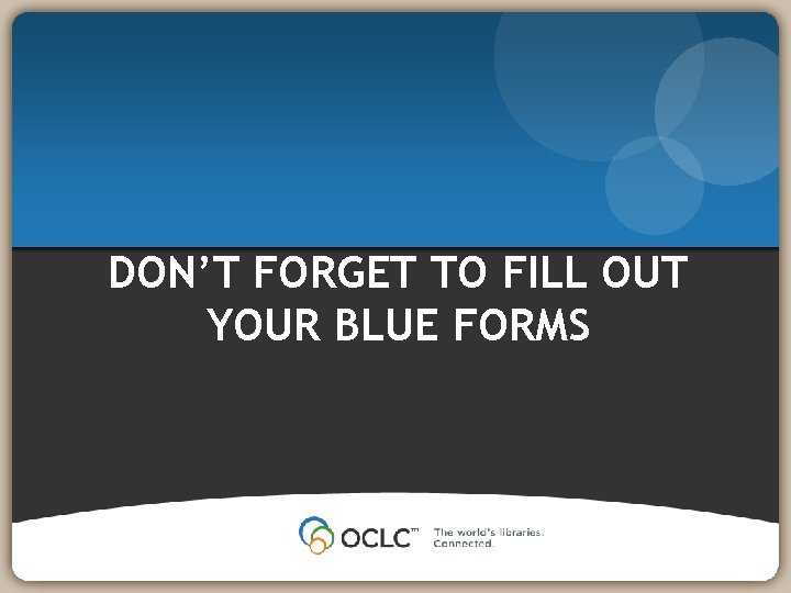 DON’T FORGET TO FILL OUT YOUR BLUE FORMS 