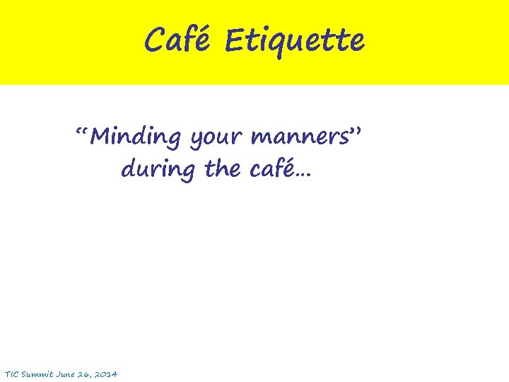 Café Etiquette “Minding your manners” during the café… TIC Summit June 26, 2014 