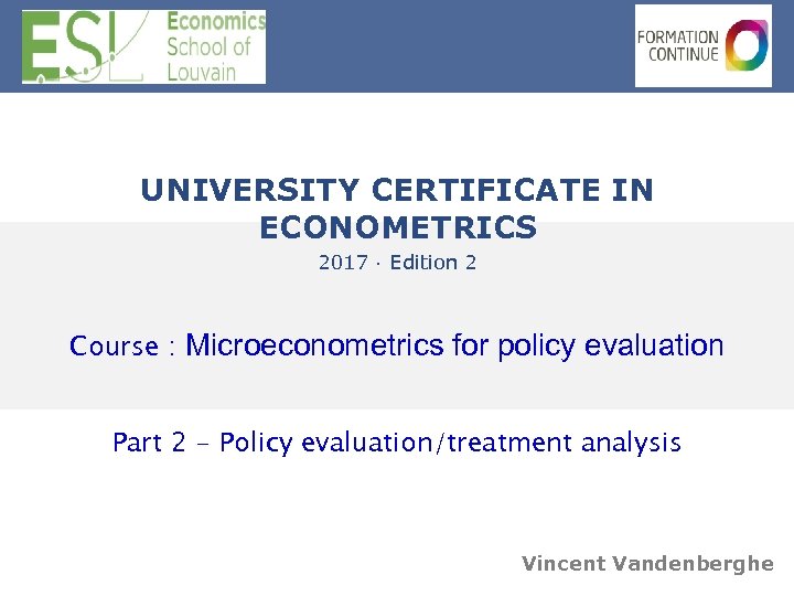  UNIVERSITY CERTIFICATE IN ECONOMETRICS 2017 · Edition 2 Course : Microeconometrics for policy