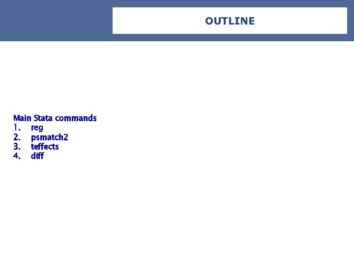 OUTLINE Main Stata commands 1. reg 2. psmatch 2 3. teffects 4. diff 