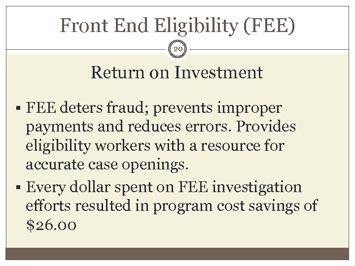 Front End Eligibility (FEE) 20 Return on Investment § FEE deters fraud; prevents improper