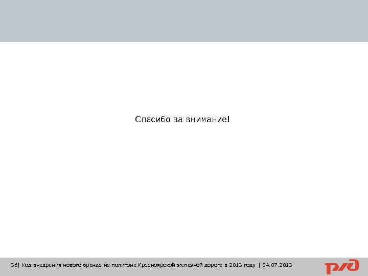 Спасибо за внимание! 36| Ход внедрения нового бренда на полигоне Красноярской железной дороге в