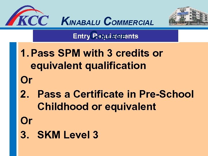 KINABALU COMMERCIAL Entry Requirements COLLEGE 1. Pass SPM with 3 credits or equivalent qualification