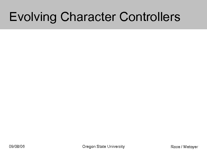 Evolving Character Controllers 09/08/06 Oregon State University Rose / Metoyer 