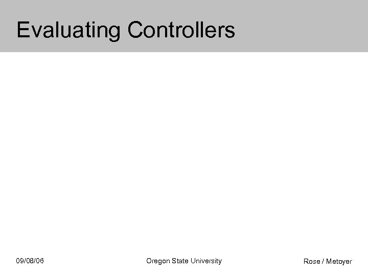 Evaluating Controllers 09/08/06 Oregon State University Rose / Metoyer 