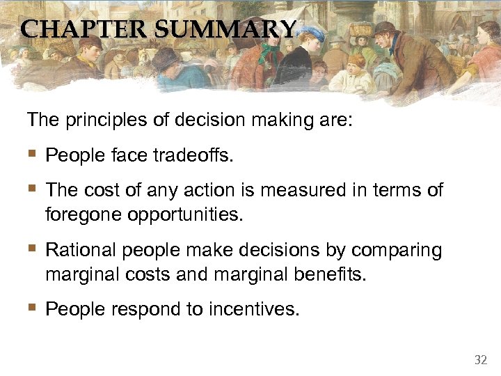 CHAPTER SUMMARY The principles of decision making are: § People face tradeoffs. § The