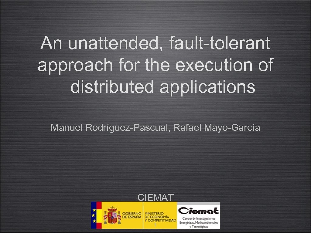 An unattended, fault-tolerant approach for the execution of distributed applications Manuel Rodríguez-Pascual, Rafael Mayo-García