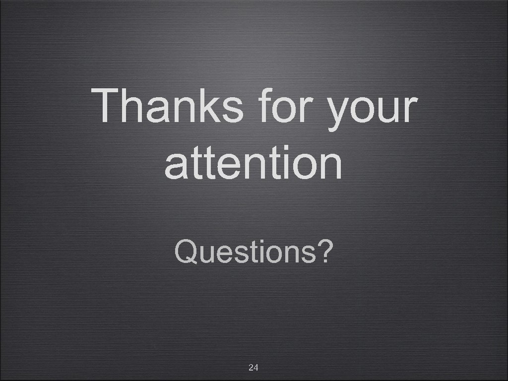 Thanks for your attention Questions? 24 