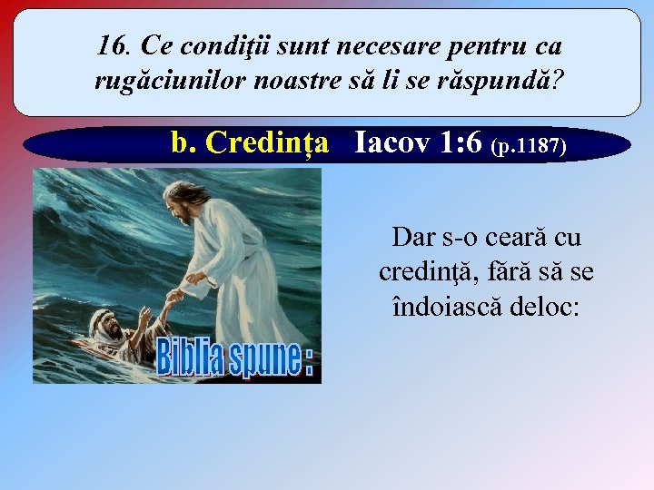 16. Ce condiţii sunt necesare pentru ca rugăciunilor noastre să li se răspundă? b.