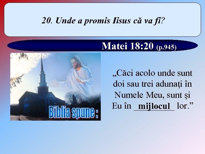 20. Unde a promis Iisus că va fi? Matei 18: 20 (p. 945) „Căci