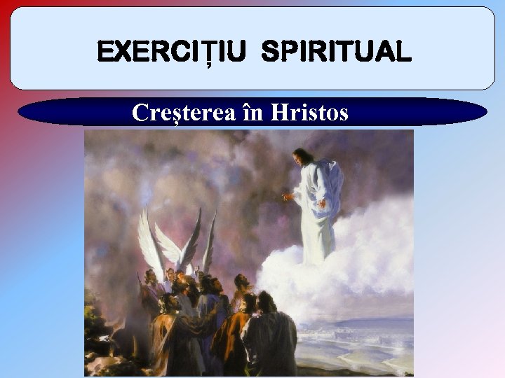 EXERCIȚIU SPIRITUAL Creșterea în Hristos 