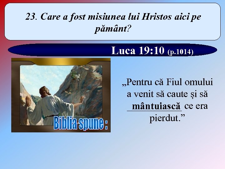 23. Care a fost misiunea lui Hristos aici pe pământ? Luca 19: 10 (p.