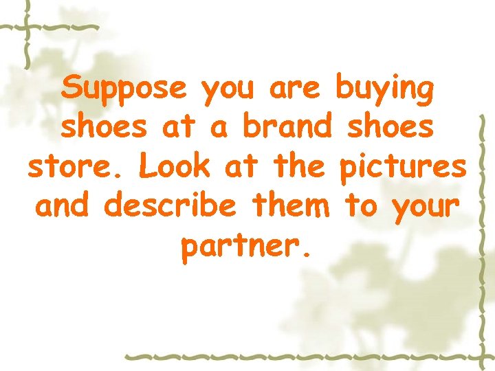Suppose you are buying shoes at a brand shoes store. Look at the pictures