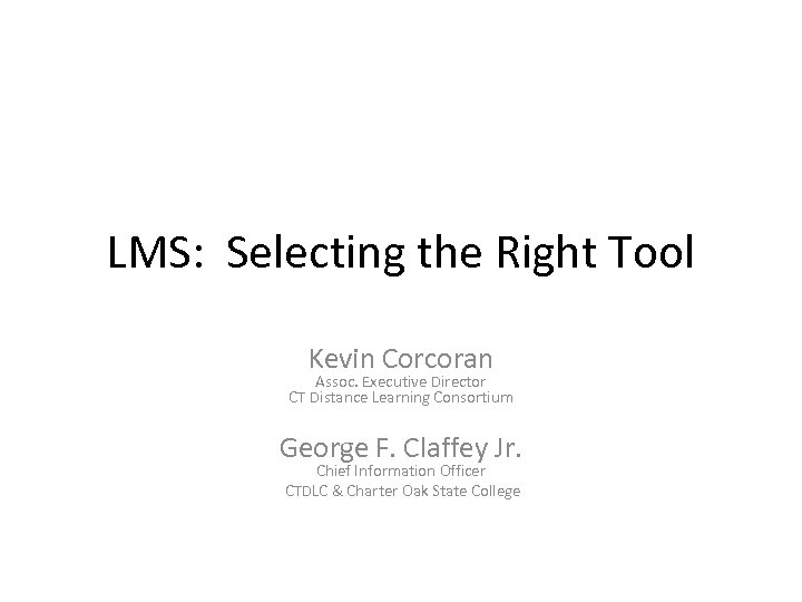LMS: Selecting the Right Tool Kevin Corcoran Assoc. Executive Director CT Distance Learning Consortium