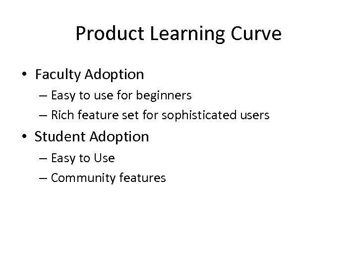 Product Learning Curve • Faculty Adoption – Easy to use for beginners – Rich