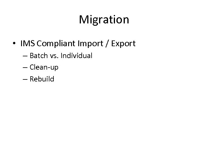 Migration • IMS Compliant Import / Export – Batch vs. Individual – Clean-up –
