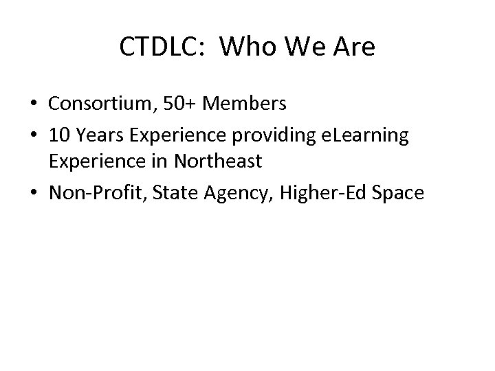 CTDLC: Who We Are • Consortium, 50+ Members • 10 Years Experience providing e.