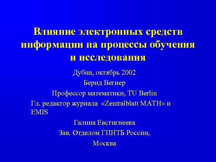 Влияние электронных средств информации на процессы обучения и исследования Дубна, октябрь 2002 Бернд Вегнер