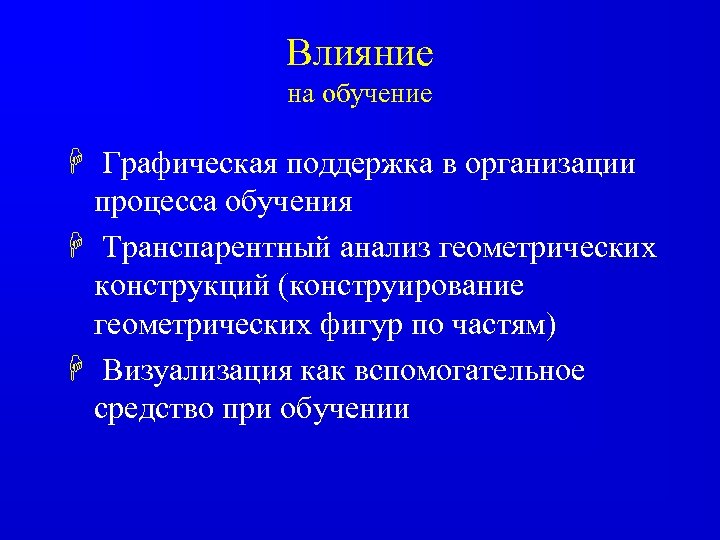 Влияние на обучение H Графическая поддержка в организации процесса обучения H Транспарентный анализ геометрических