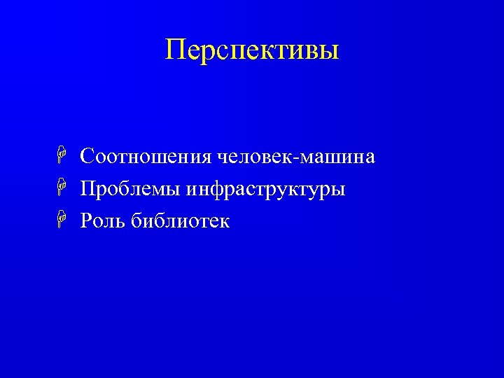 Перспективы H Соотношения человек-машина H Проблемы инфраструктуры H Роль библиотек 