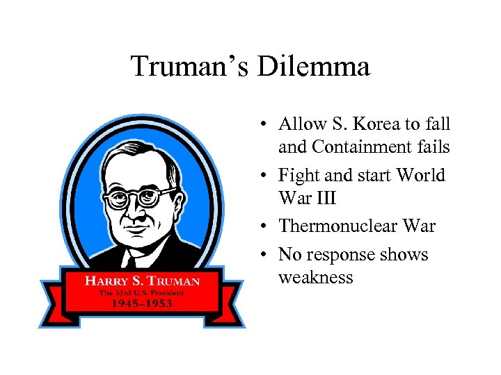 Truman’s Dilemma • Allow S. Korea to fall and Containment fails • Fight and