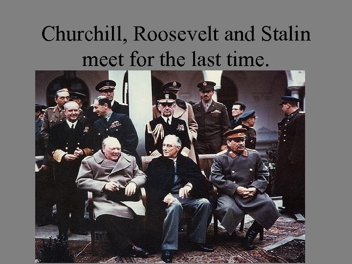 Churchill, Roosevelt and Stalin meet for the last time. 