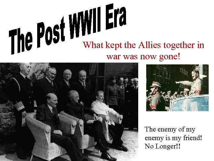 What kept the Allies together in war was now gone! The enemy of my