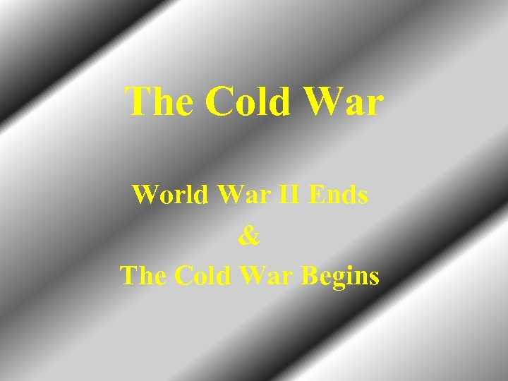 The Cold War World War II Ends & The Cold War Begins 