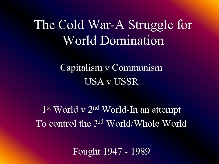 The Cold War-A Struggle for World Domination Capitalism v Communism USA v USSR 1