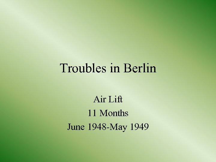 Troubles in Berlin Air Lift 11 Months June 1948 -May 1949 