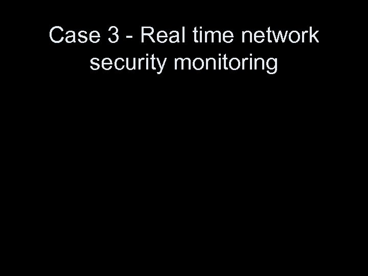 Case 3 - Real time network security monitoring 