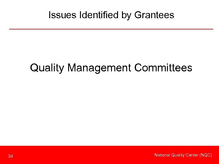 Issues Identified by Grantees Quality Management Committees 34 National Quality Center (NQC) 