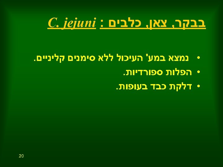  בבקר, צאן, כלבים : C. jejuni • נמצא במע' העיכול ללא סימנים קליניים.