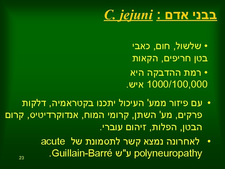  בבני אדם : C. jejuni • שלשול, חום, כאבי בטן חריפים, הקאות •
