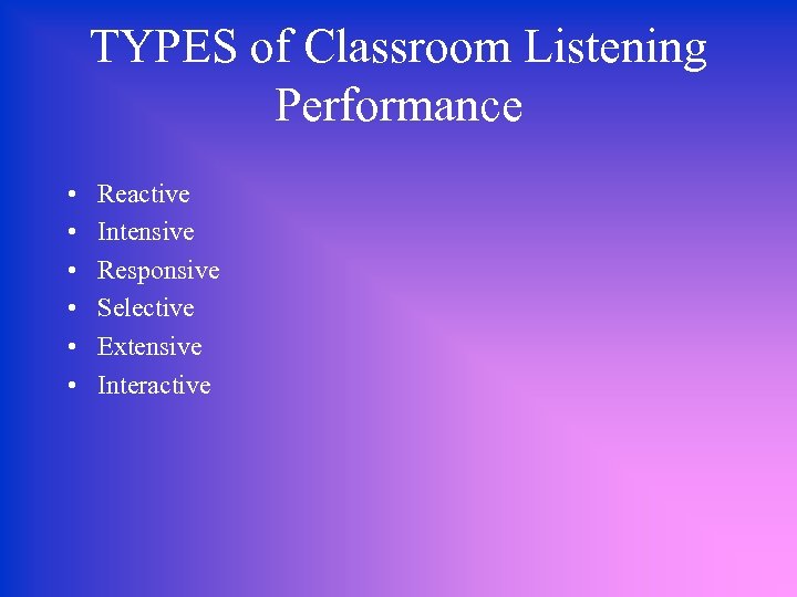 TYPES of Classroom Listening Performance • • • Reactive Intensive Responsive Selective Extensive Interactive