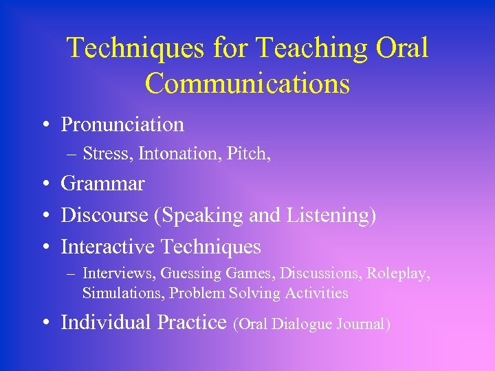 Techniques for Teaching Oral Communications • Pronunciation – Stress, Intonation, Pitch, • Grammar •