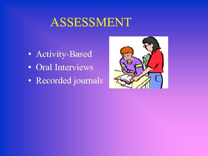 ASSESSMENT • Activity-Based • Oral Interviews • Recorded journals 