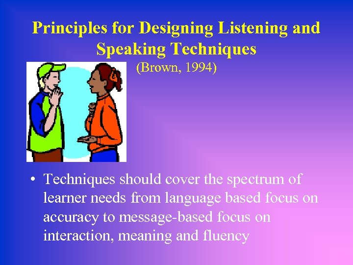 Principles for Designing Listening and Speaking Techniques (Brown, 1994) • Techniques should cover the