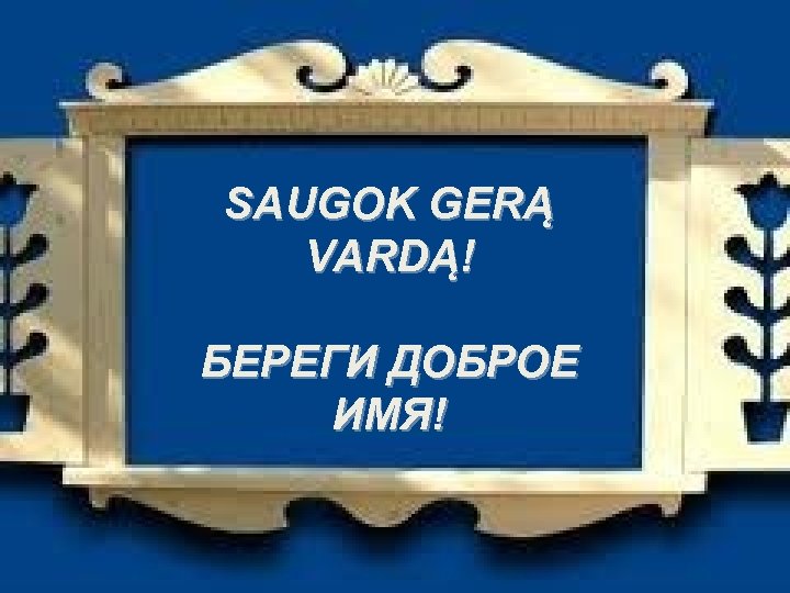 SAUGOK GERĄ VARDĄ! БЕРЕГИ ДОБРОЕ ИМЯ! 