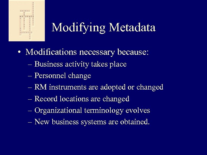 Modifying Metadata • Modifications necessary because: – Business activity takes place – Personnel change