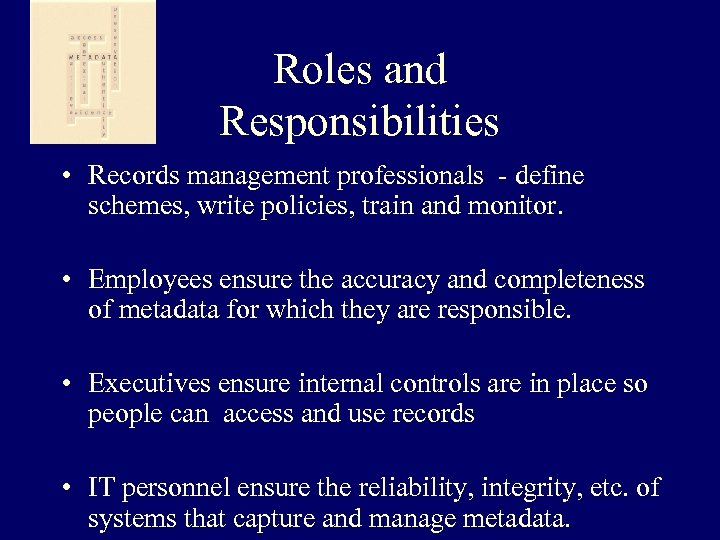 Roles and Responsibilities • Records management professionals - define schemes, write policies, train and