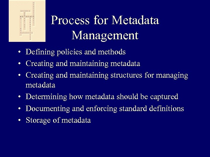 Process for Metadata Management • Defining policies and methods • Creating and maintaining metadata
