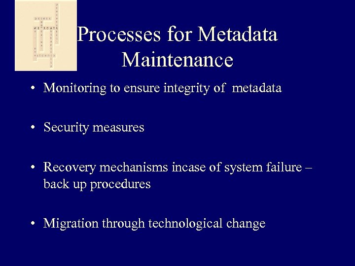 Processes for Metadata Maintenance • Monitoring to ensure integrity of metadata • Security measures