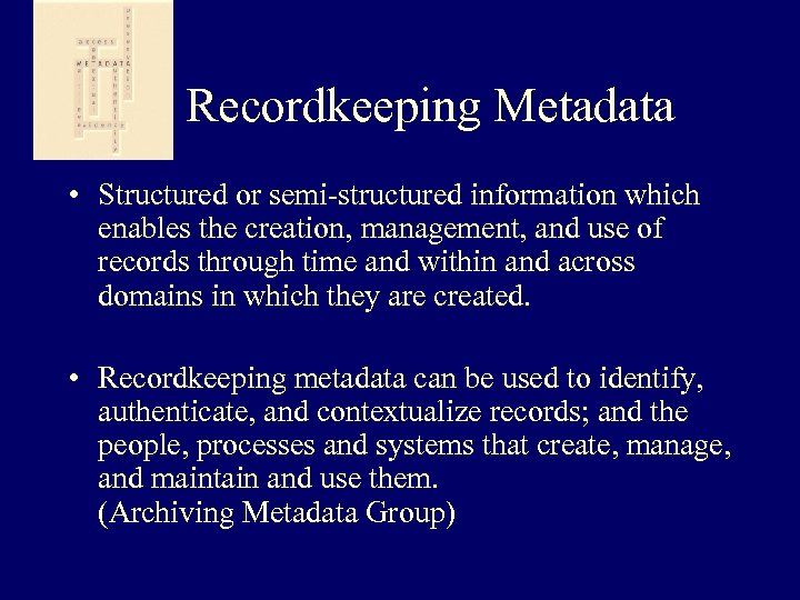  Recordkeeping Metadata • Structured or semi-structured information which enables the creation, management, and