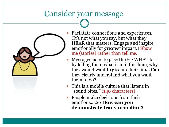 Consider your message Facilitate connections and experiences. (It’s not what you say, but what