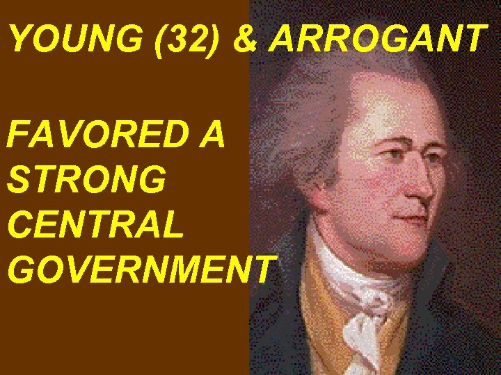 YOUNG (32) & ARROGANT FAVORED A STRONG CENTRAL GOVERNMENT 