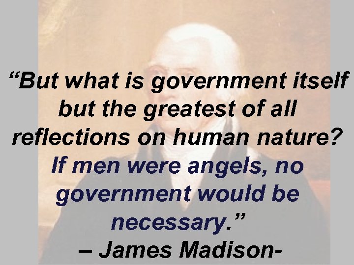 “But what is government itself but the greatest of all reflections on human nature?