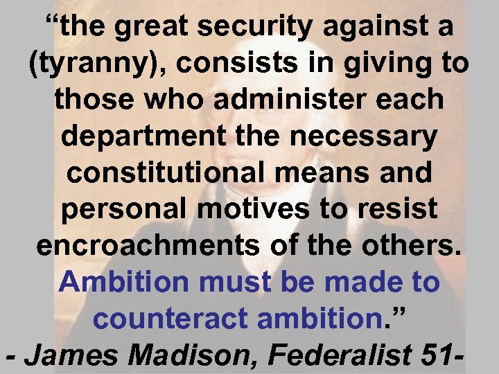 “the great security against a (tyranny), consists in giving to those who administer each