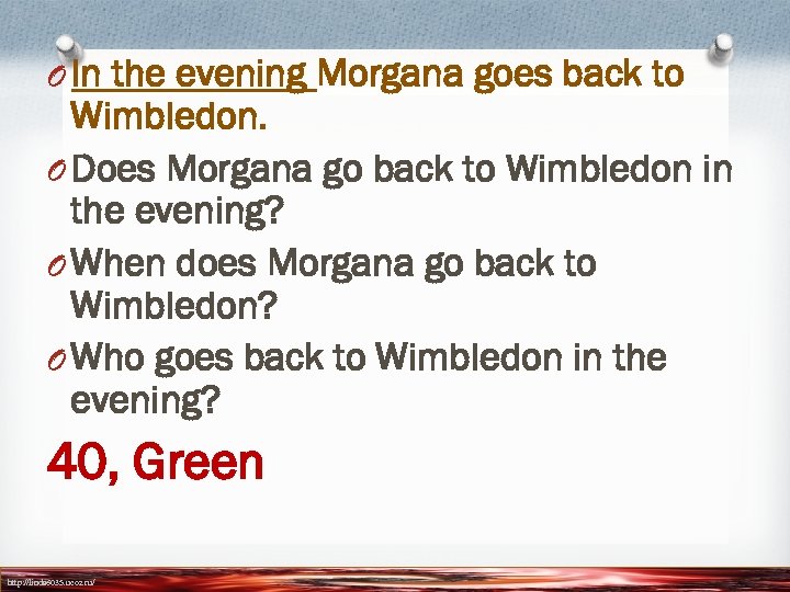 O In the evening Morgana goes back to Wimbledon. O Does Morgana go back